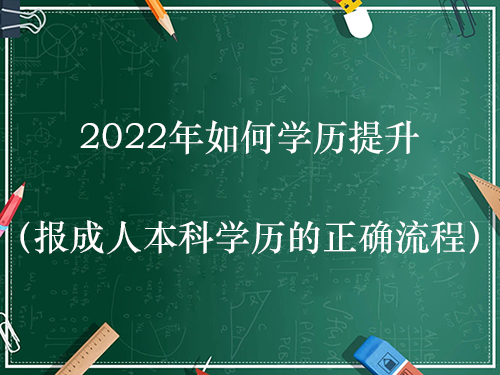 2022年如何学历提升（报成人本科学历的正确流程）