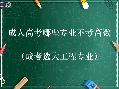 成人高考哪些专业不考高数（成考选大工程专业）
