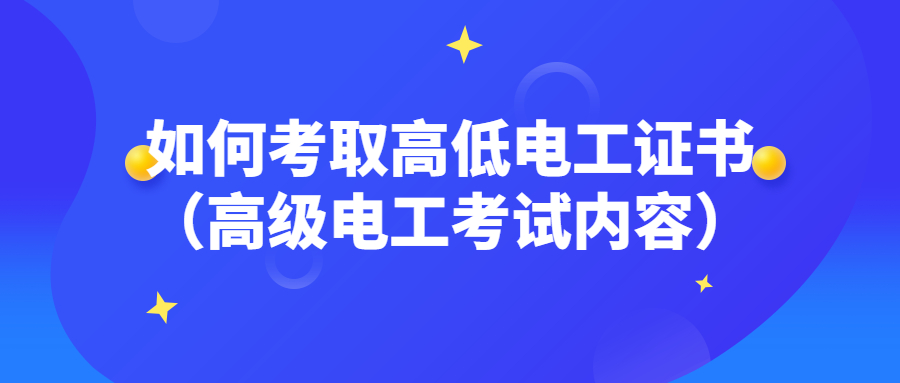 如何考取高低电工证书(高级电工考试内容) 如何考取高低电工证书(高级电工考试内容)