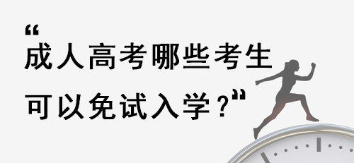 江西上饶成人高考哪些考生可以免试入学？.jpg