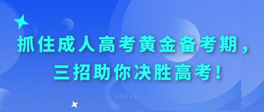 抓住成人高考黄金备考期，三招助你决胜高考!