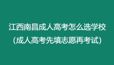 江西南昌成人高考怎么选学校（成人高考先填志愿再考试）