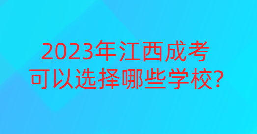 2023年江西成考可以选择哪些学校? 2023年江西成考可以选择哪些学校?