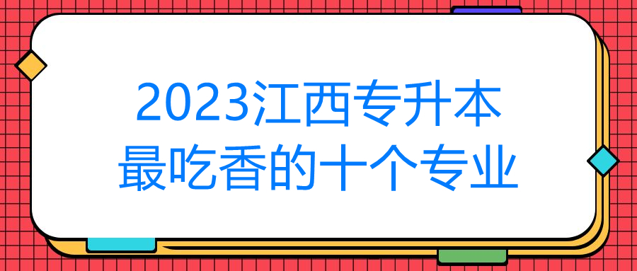 2023江西专升本最吃香的十个专业.jpg