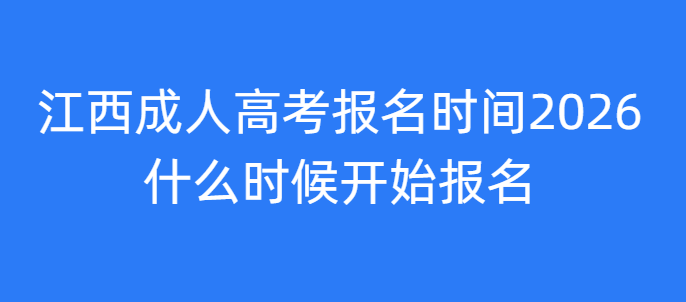 江西成人高考报名时间2026,什么时候开始报名
