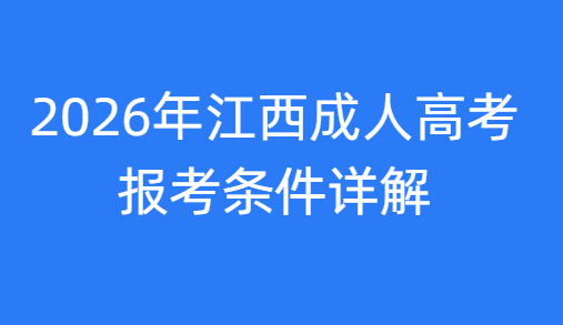 2026年江西成人高考报考条件详解 2026年江西成人高考报考条件详解