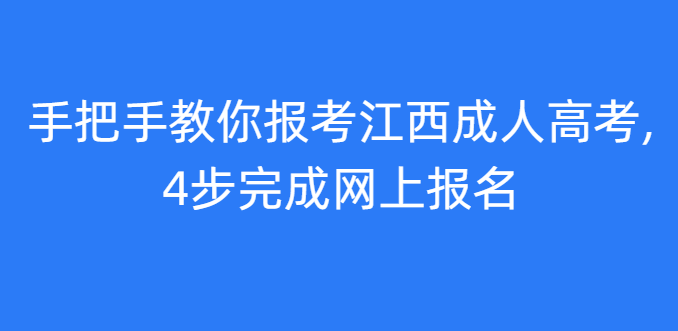 手把手教你报考江西成人高考,4步完成网上报名