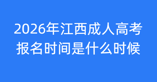 2026年江西成人高考报名时间是什么时候 2026年江西成人高考报名时间是什么时候